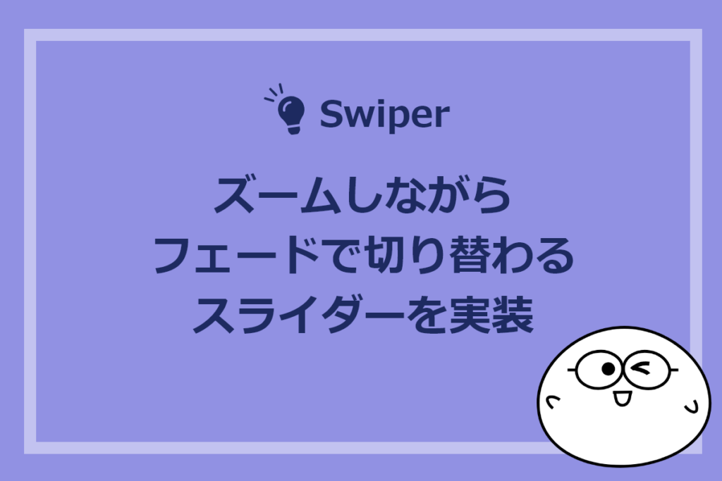 【Swiper】ズームしながらフェードで切り替わるスライダーを実装