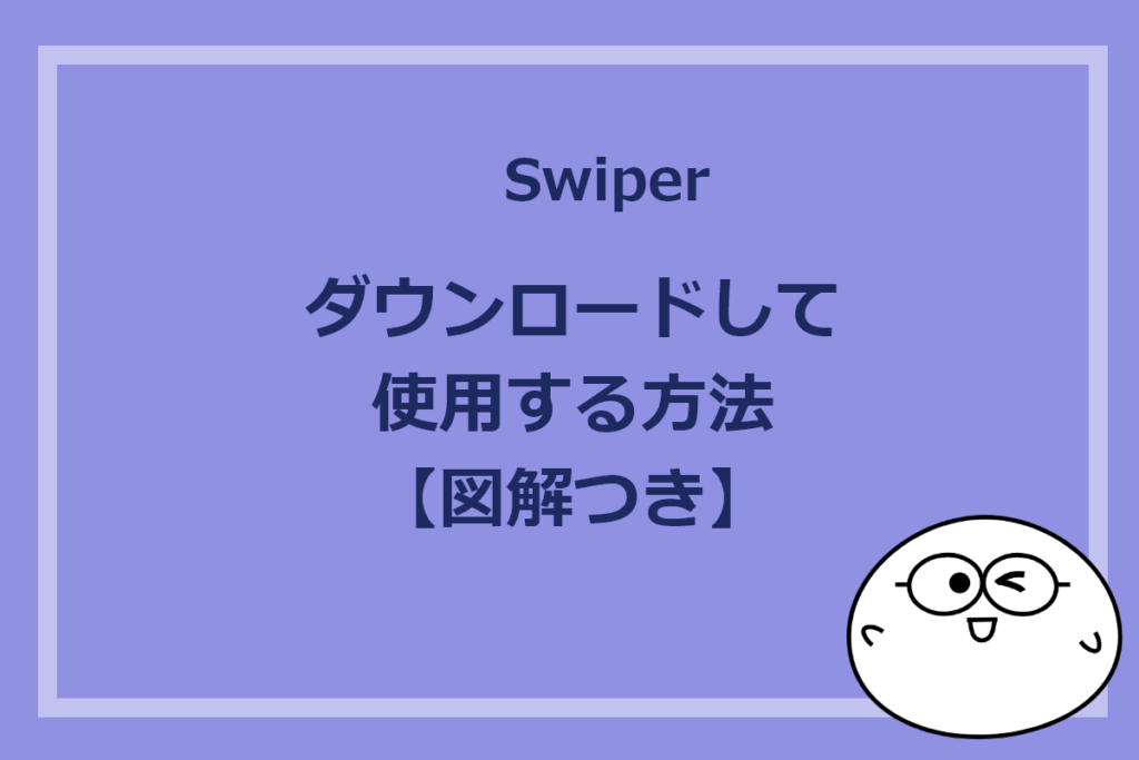 【Swiper】ダウンロードして使用する方法【ダウンロード場所が分からない方必見！】