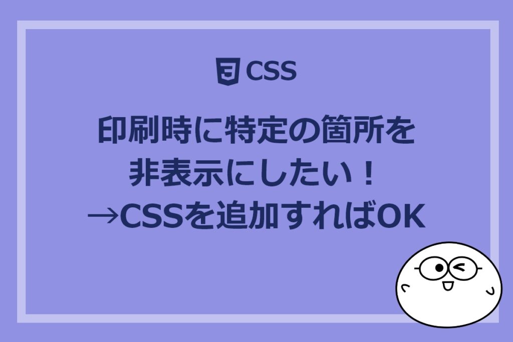 印刷時に特定の箇所を非表示にしたい！→CSSを追加すればOK